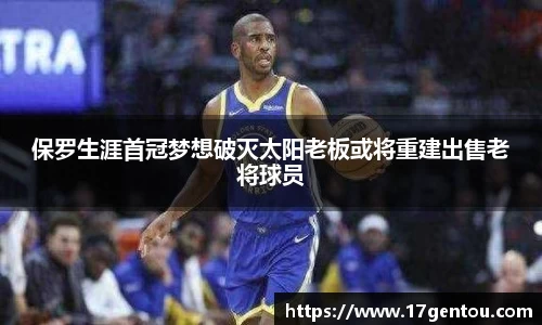 保罗生涯首冠梦想破灭太阳老板或将重建出售老将球员