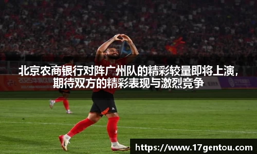 北京农商银行对阵广州队的精彩较量即将上演，期待双方的精彩表现与激烈竞争