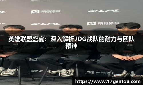 英雄联盟盛宴：深入解析JDG战队的耐力与团队精神